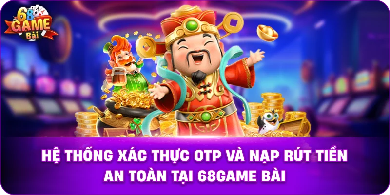  Hệ thống xác thực OTP và nạp rút tiền an toàn tại 68game bài.