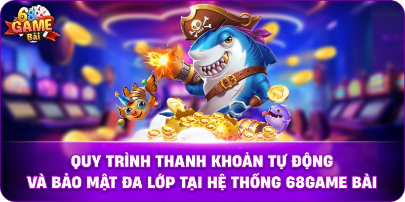 Quy trình thanh khoản tự động và bảo mật đa lớp tại hệ thống 68game bài.
